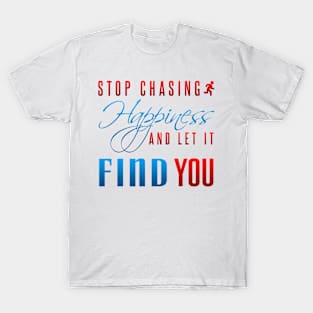 Stop chasing happiness and let it find you T-Shirt